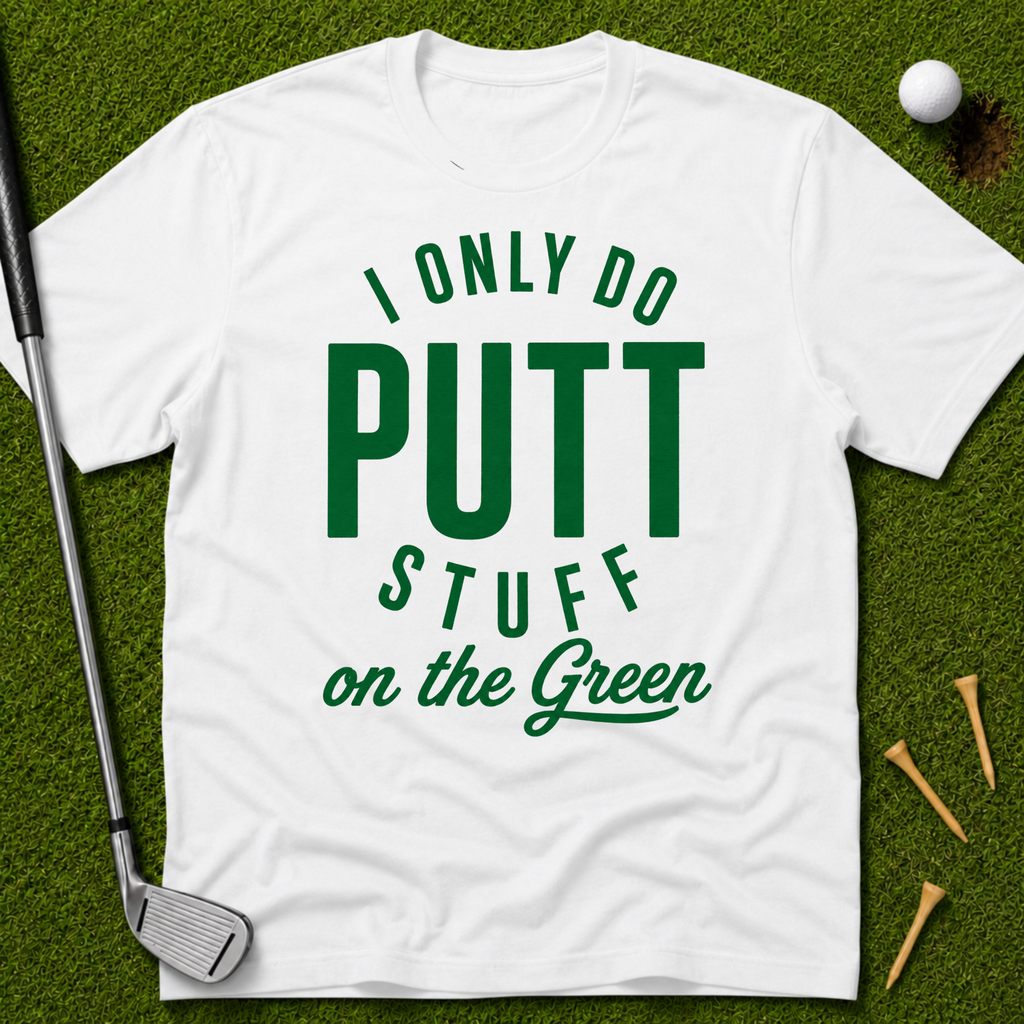 I Only Do Putt Stuff On The Green T-Shirt