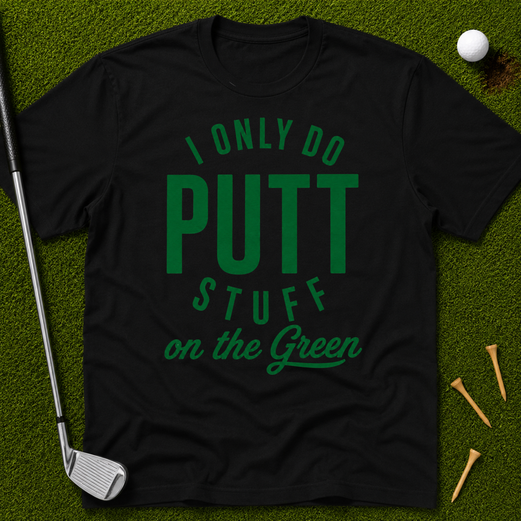 I Only Do Putt Stuff On The Green T-Shirt