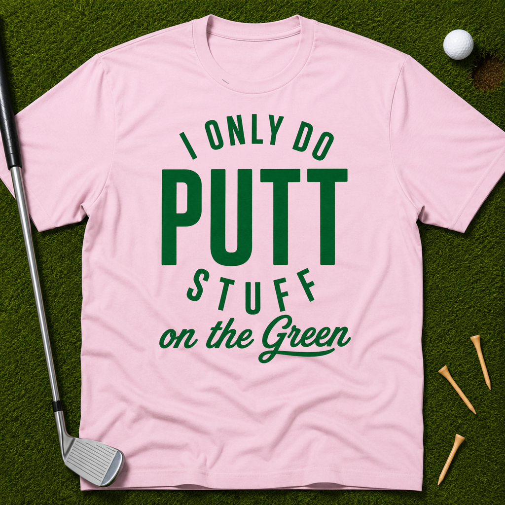 I Only Do Putt Stuff On The Green T-Shirt