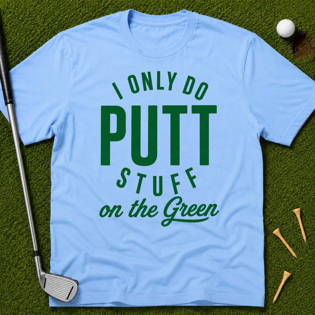 I Only Do Putt Stuff On The Green T-Shirt