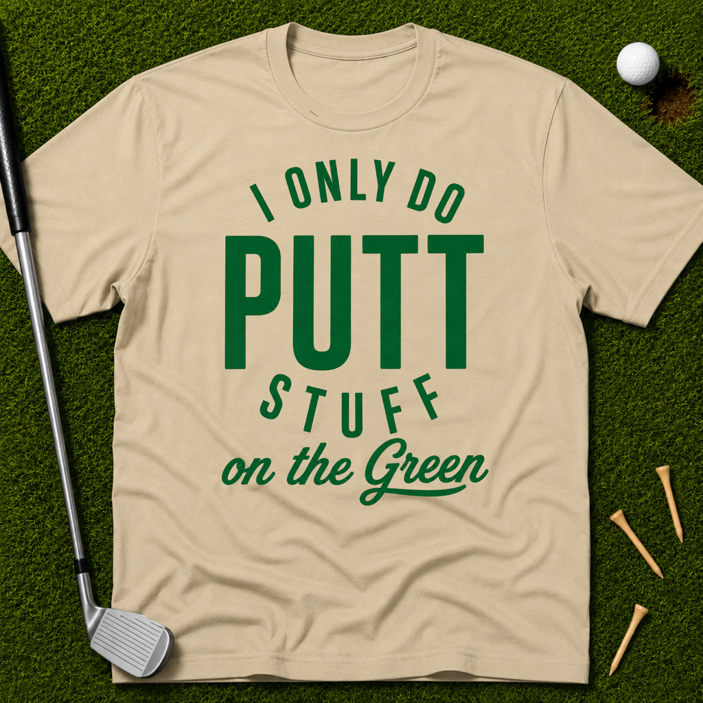 I Only Do Putt Stuff On The Green T-Shirt