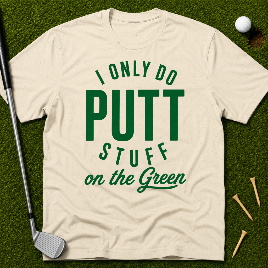 I Only Do Putt Stuff On The Green T-Shirt