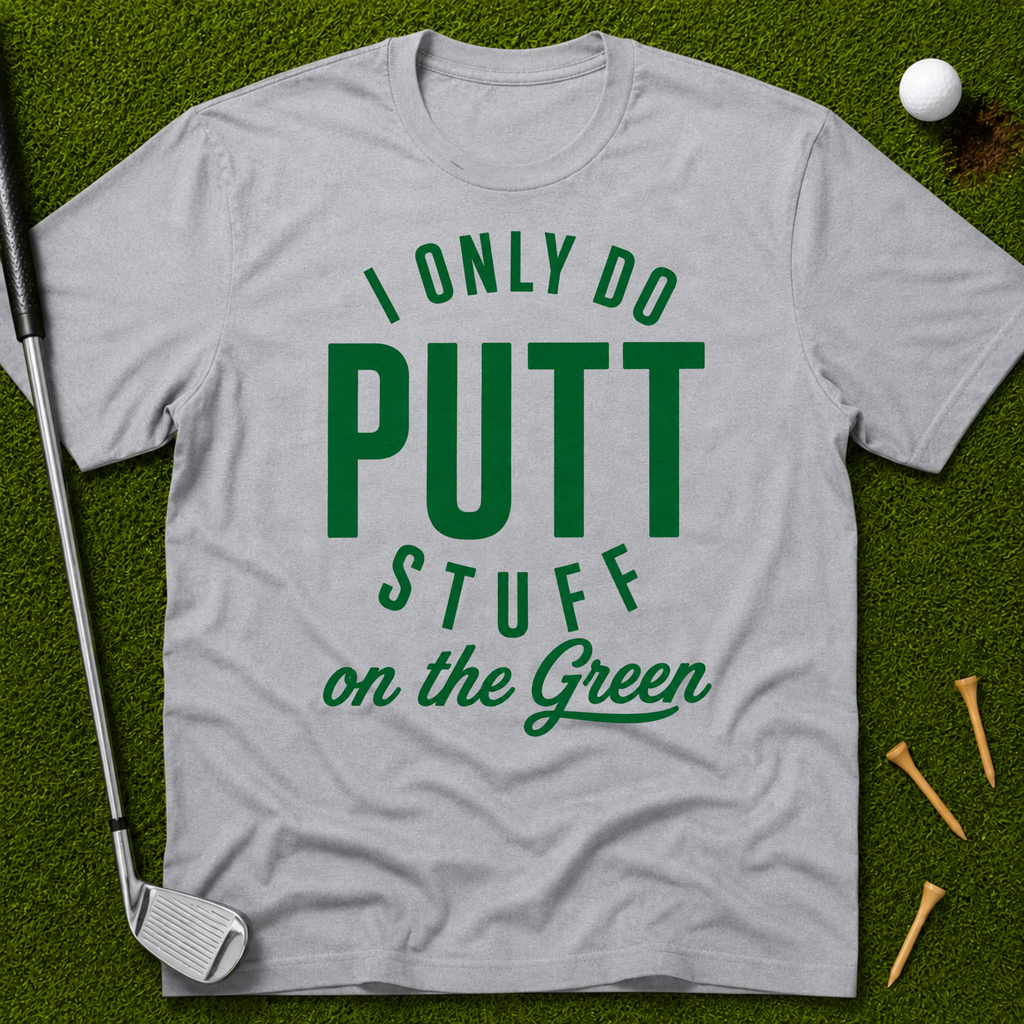 I Only Do Putt Stuff On The Green T-Shirt