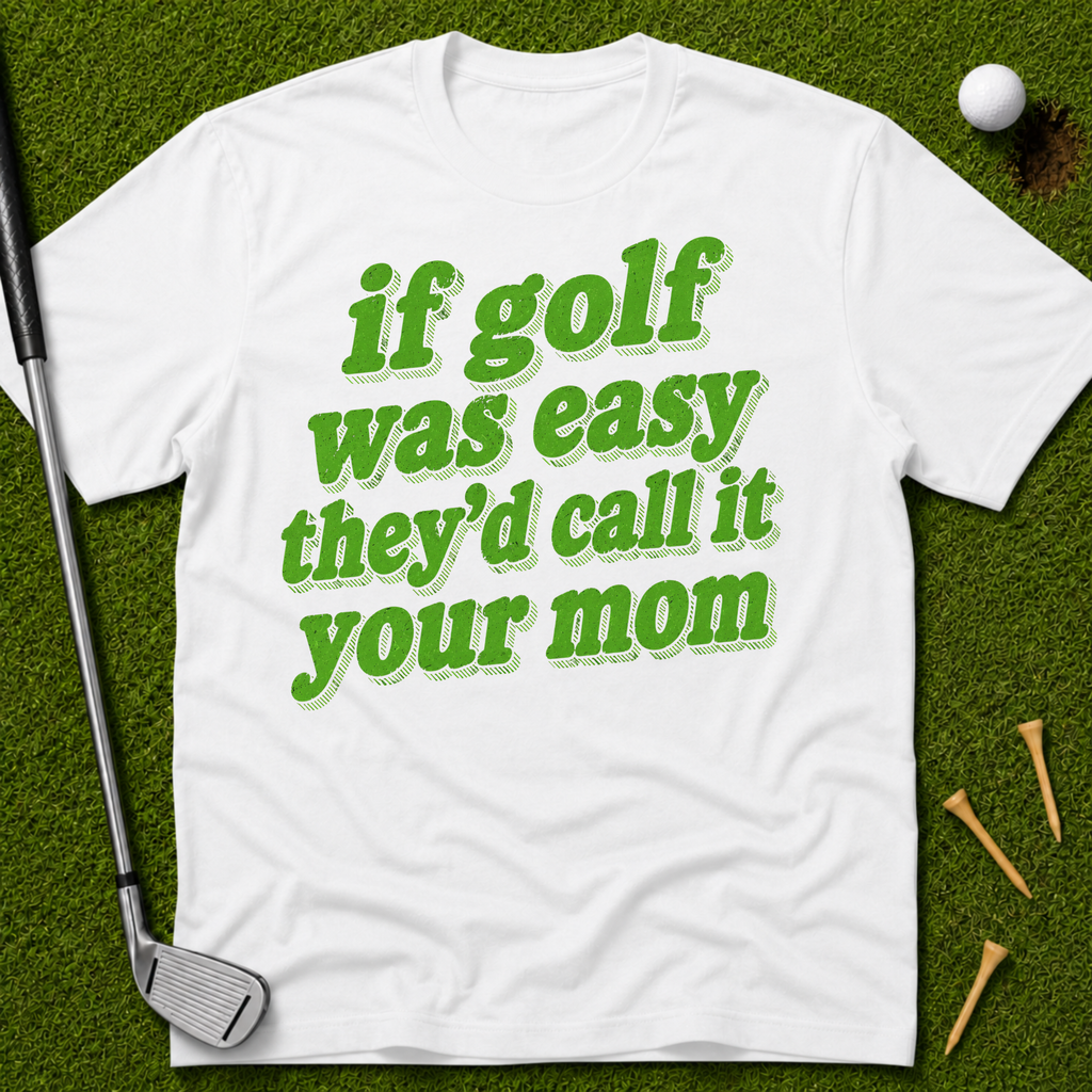 If Golf Was Easy They'd Call It Your Mom T-Shirt