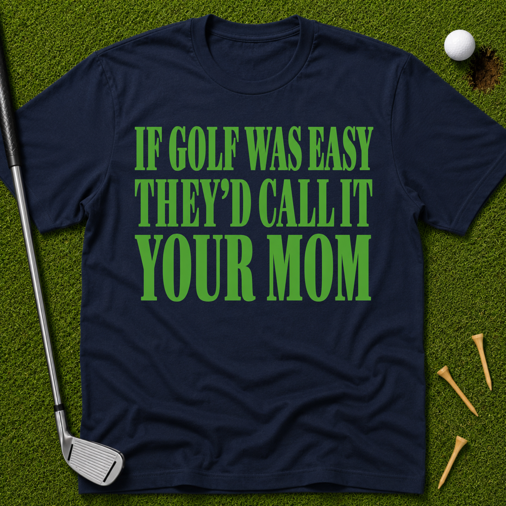 If Golf Was Easy They'd Call IT Your Mom T-Shirt