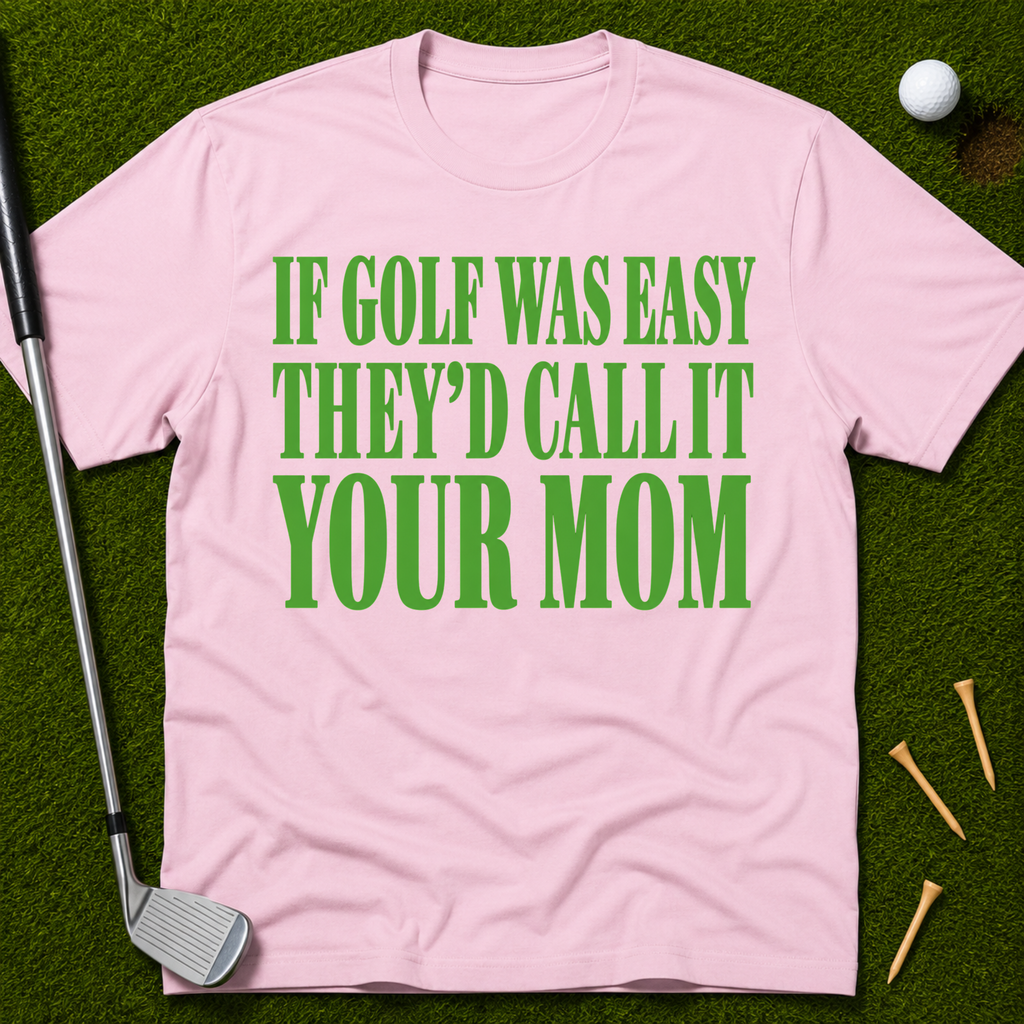 If Golf Was Easy They'd Call IT Your Mom T-Shirt
