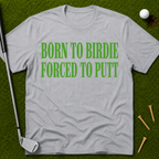 Born To Birdie Forced To Putt T-Shirt
