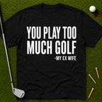 You Play Too Much Golf T-Shirt