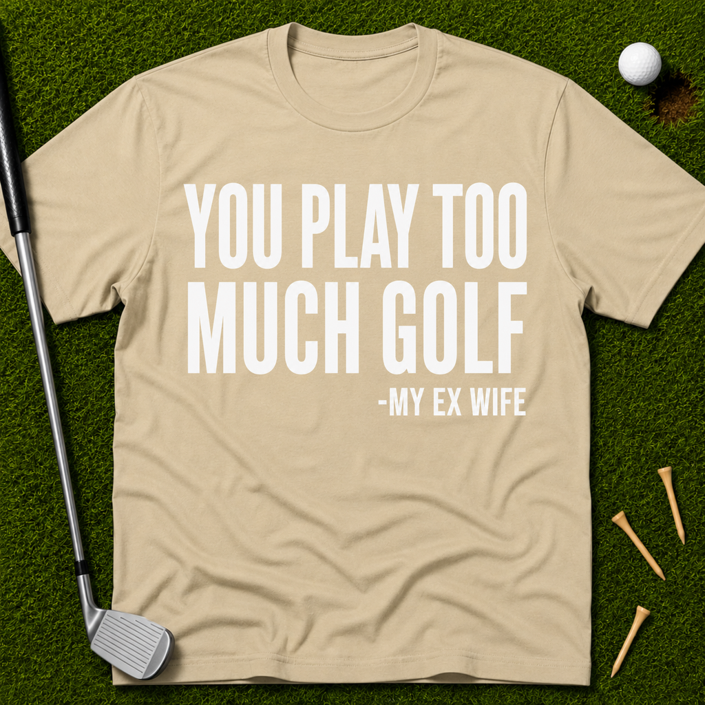 You Play Too Much Golf T-Shirt