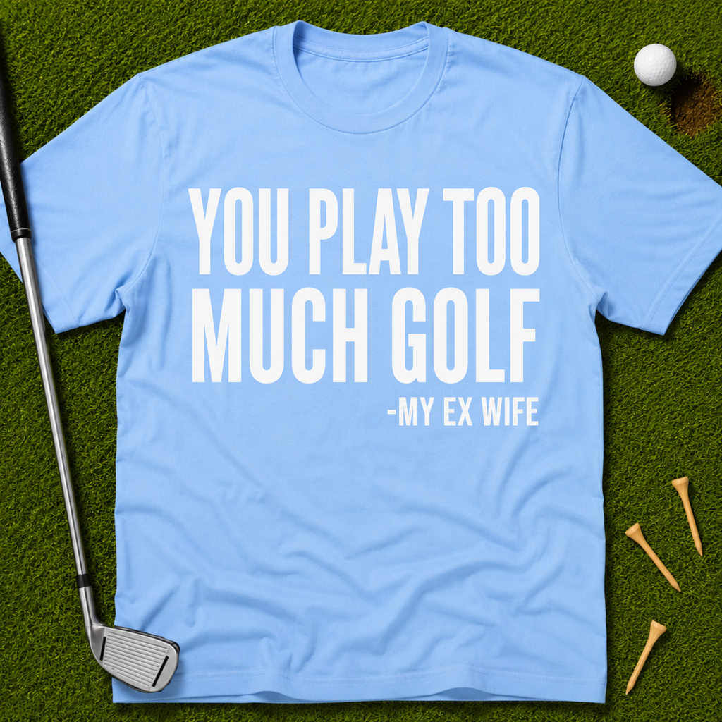 You Play Too Much Golf T-Shirt