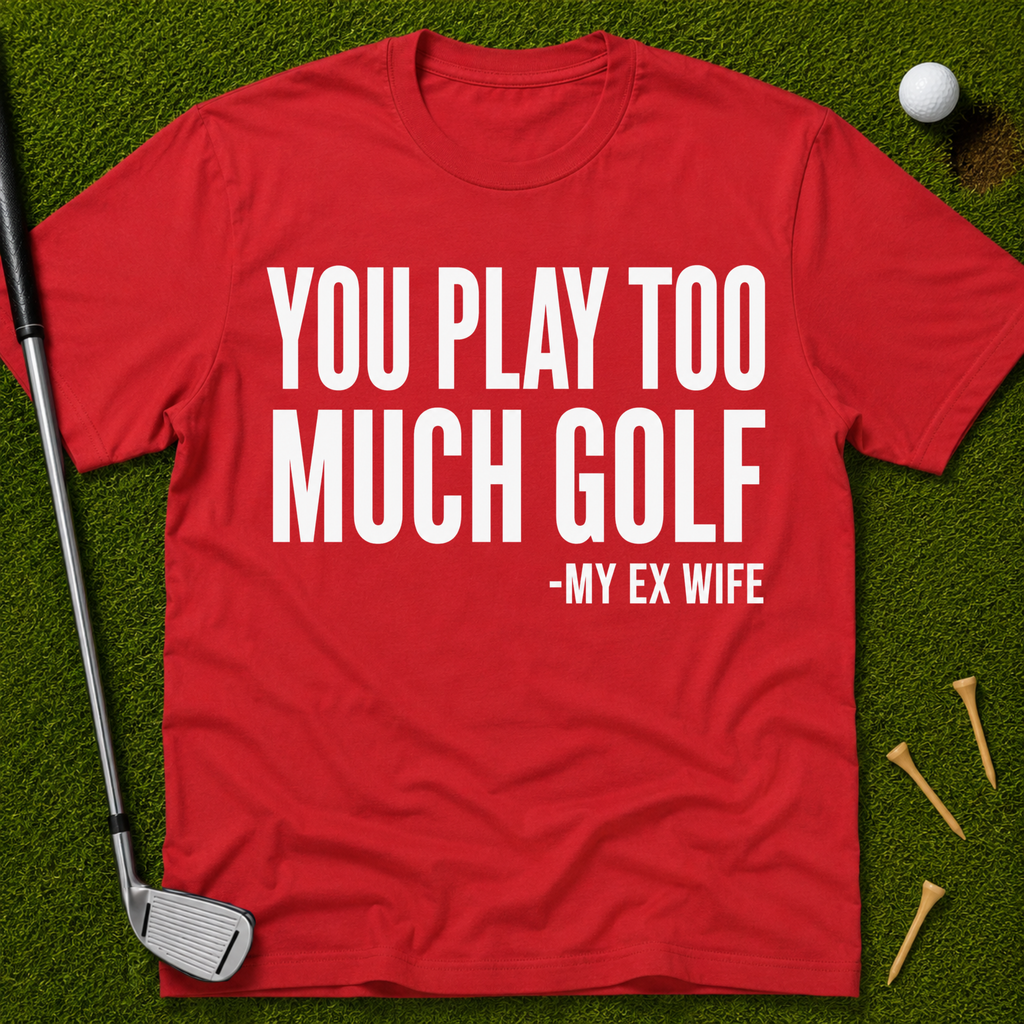 You Play Too Much Golf T-Shirt