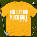 You Play Too Much Golf T-Shirt