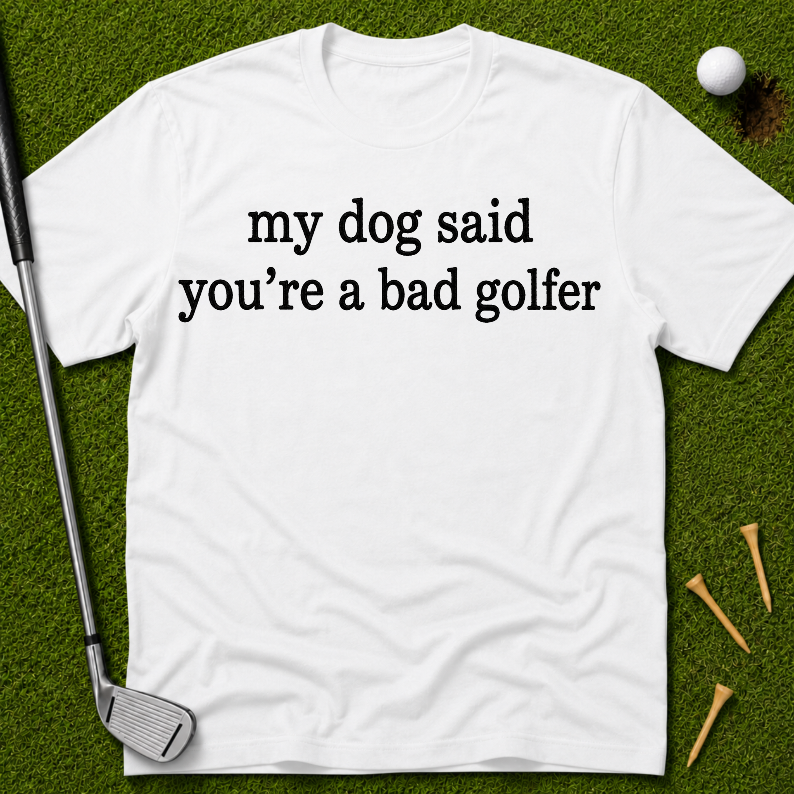 My Dog Said You're A Bad Golfer T-Shirt