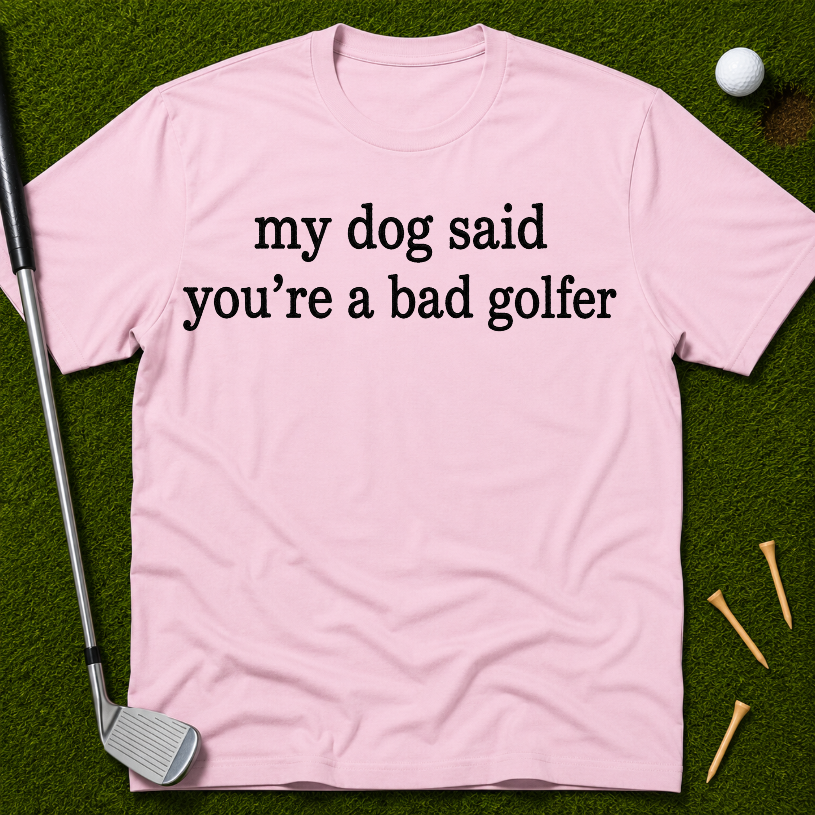 My Dog Said You're A Bad Golfer T-Shirt