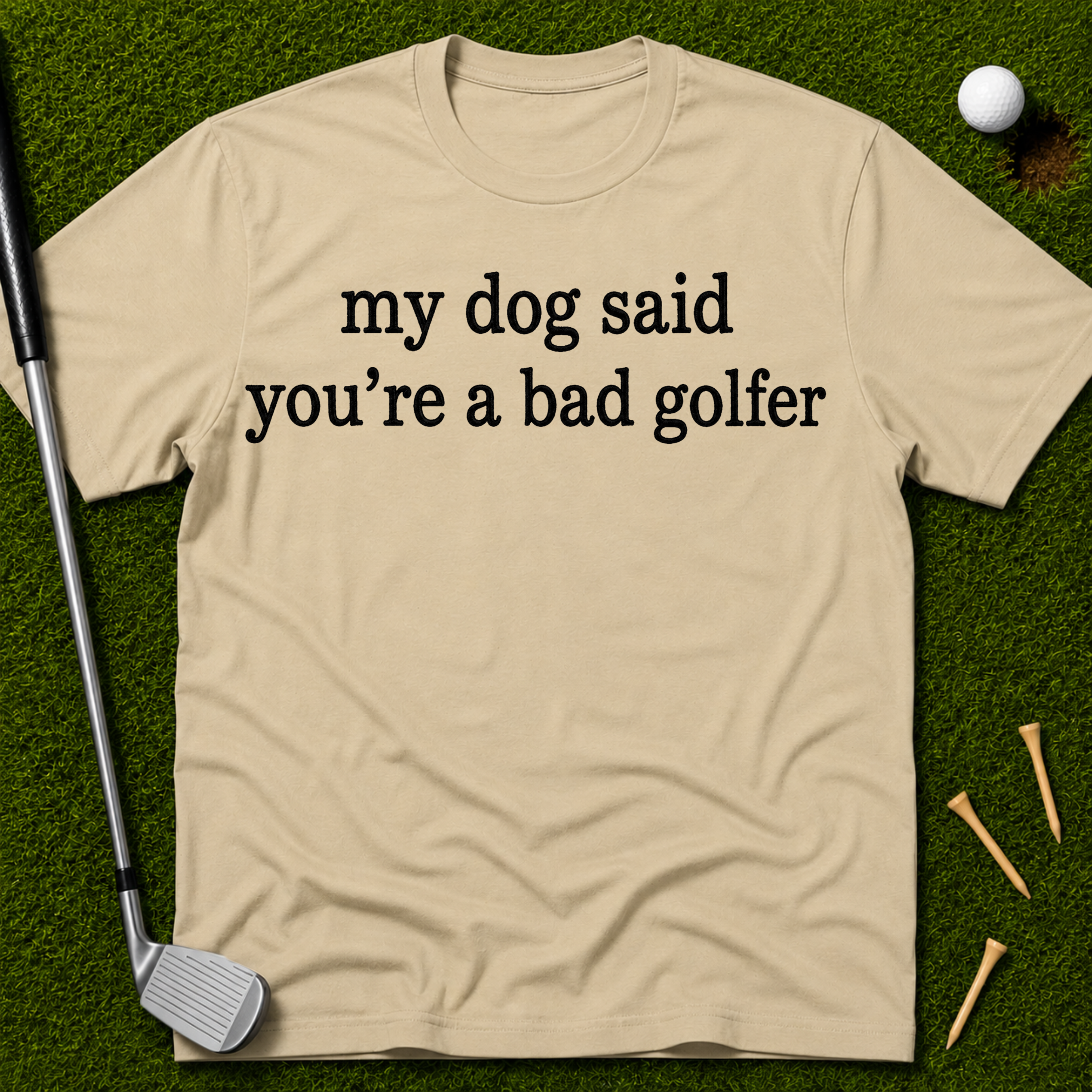 My Dog Said You're A Bad Golfer T-Shirt