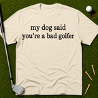 My Dog Said You're A Bad Golfer T-Shirt