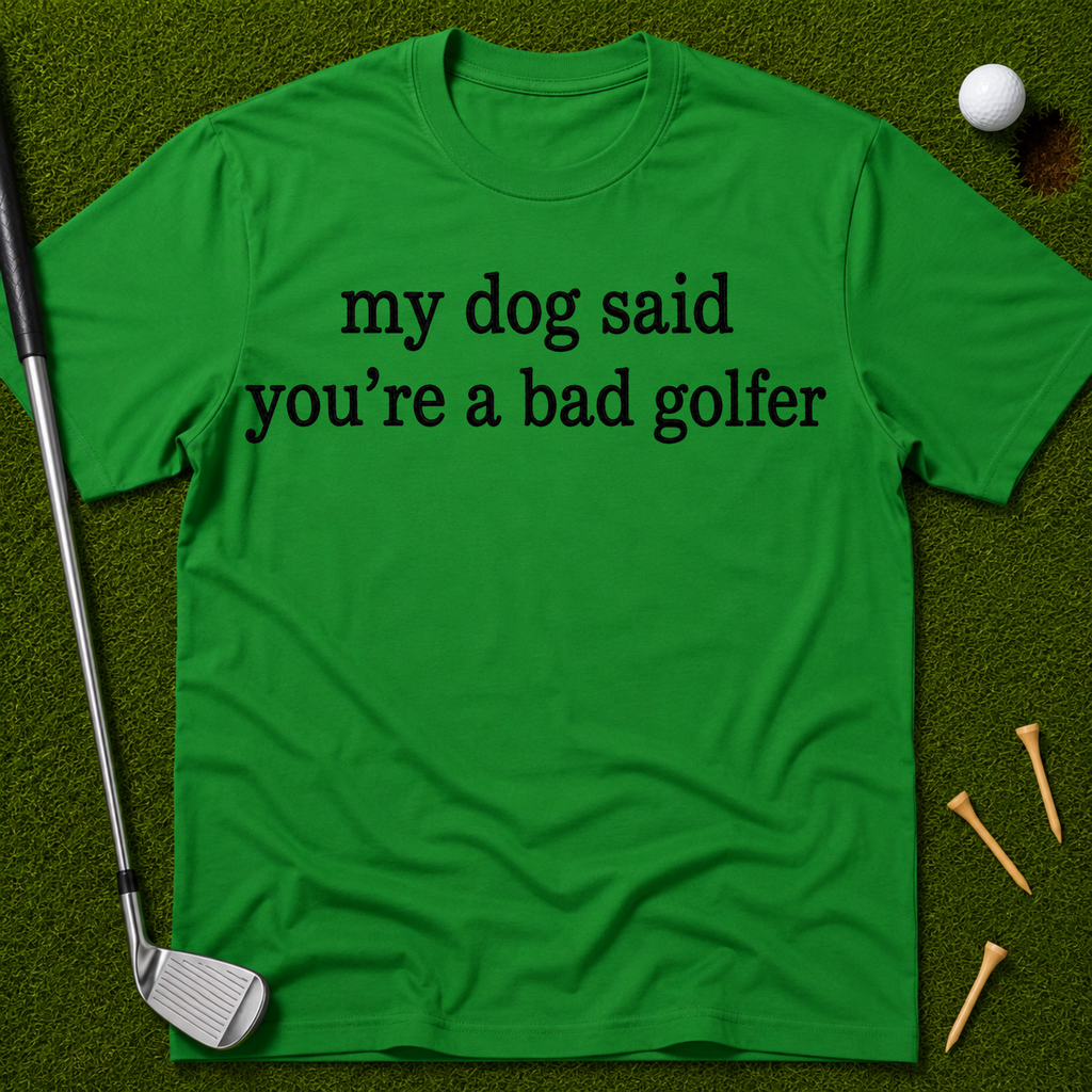 My Dog Said You're A Bad Golfer T-Shirt