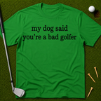 My Dog Said You're A Bad Golfer T-Shirt