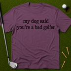 My Dog Said You're A Bad Golfer T-Shirt