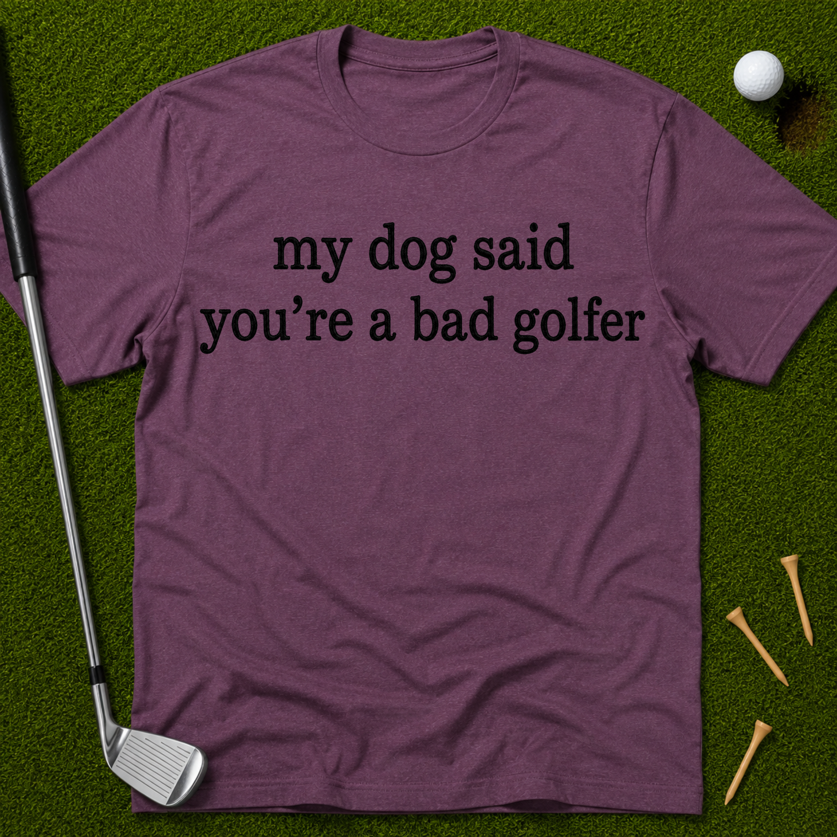 My Dog Said You're A Bad Golfer T-Shirt