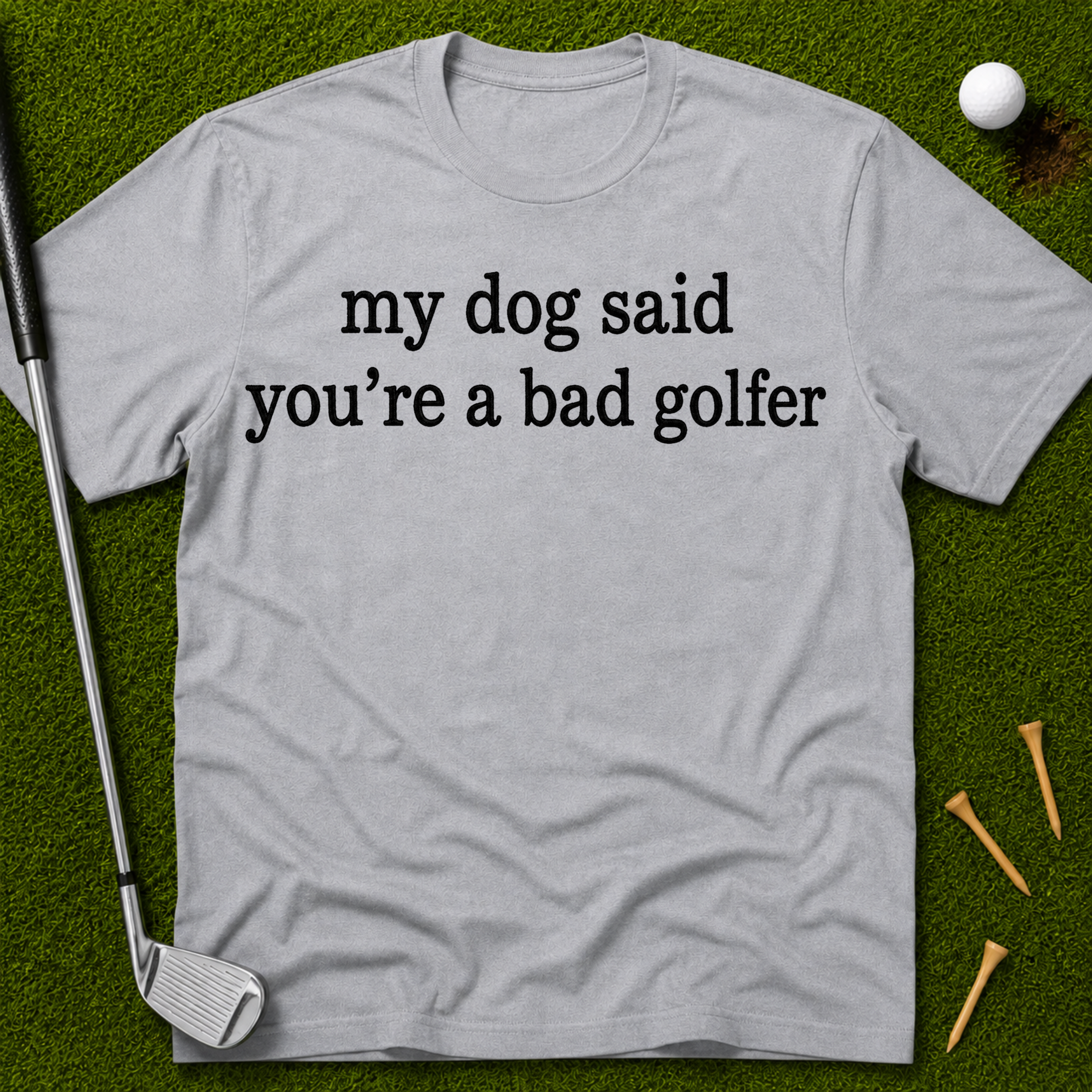 My Dog Said You're A Bad Golfer T-Shirt