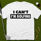I Can't I'm Golfing T-Shirt