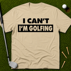 I Can't I'm Golfing T-Shirt