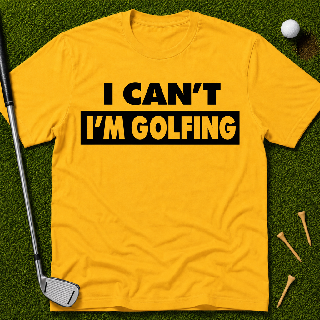 I Can't I'm Golfing T-Shirt