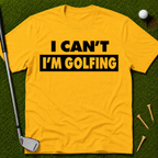 I Can't I'm Golfing T-Shirt