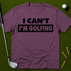 I Can't I'm Golfing T-Shirt