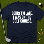 Sorry I'm Late. I Was On The Golf Course. T-Shirt