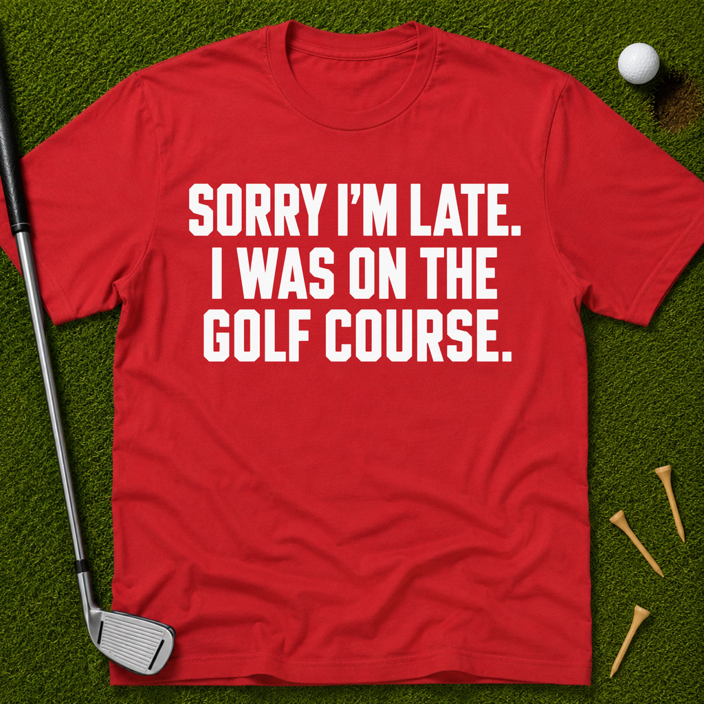 Sorry I'm Late. I Was On The Golf Course. T-Shirt