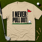 I Never Pull Out T-Shirt