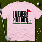 I Never Pull Out T-Shirt