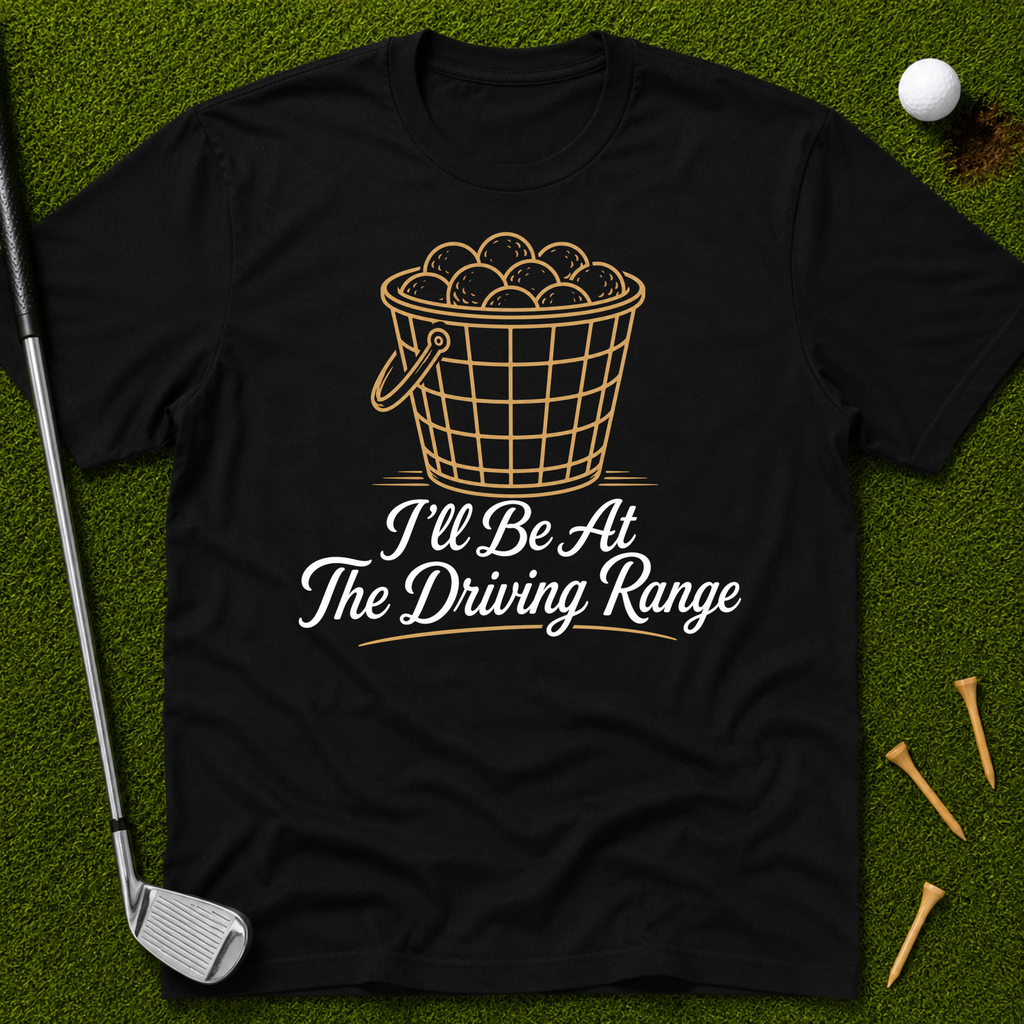 I'll Be At The Driving Range T-Shirt