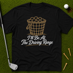 I'll Be At The Driving Range T-Shirt