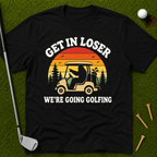 Get In Loser We're Going Golfing T-Shirt