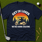 Get In Loser We're Going Golfing T-Shirt
