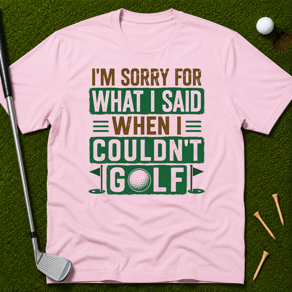 I'm Sorry For What I Said When I Couldn't Golf T-Shirt