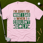 I'm Sorry For What I Said When I Couldn't Golf T-Shirt