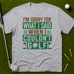 I'm Sorry For What I Said When I Couldn't Golf T-Shirt
