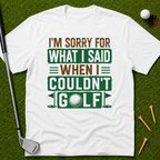 I'm Sorry For What I Said When I Couldn't Golf T-Shirt