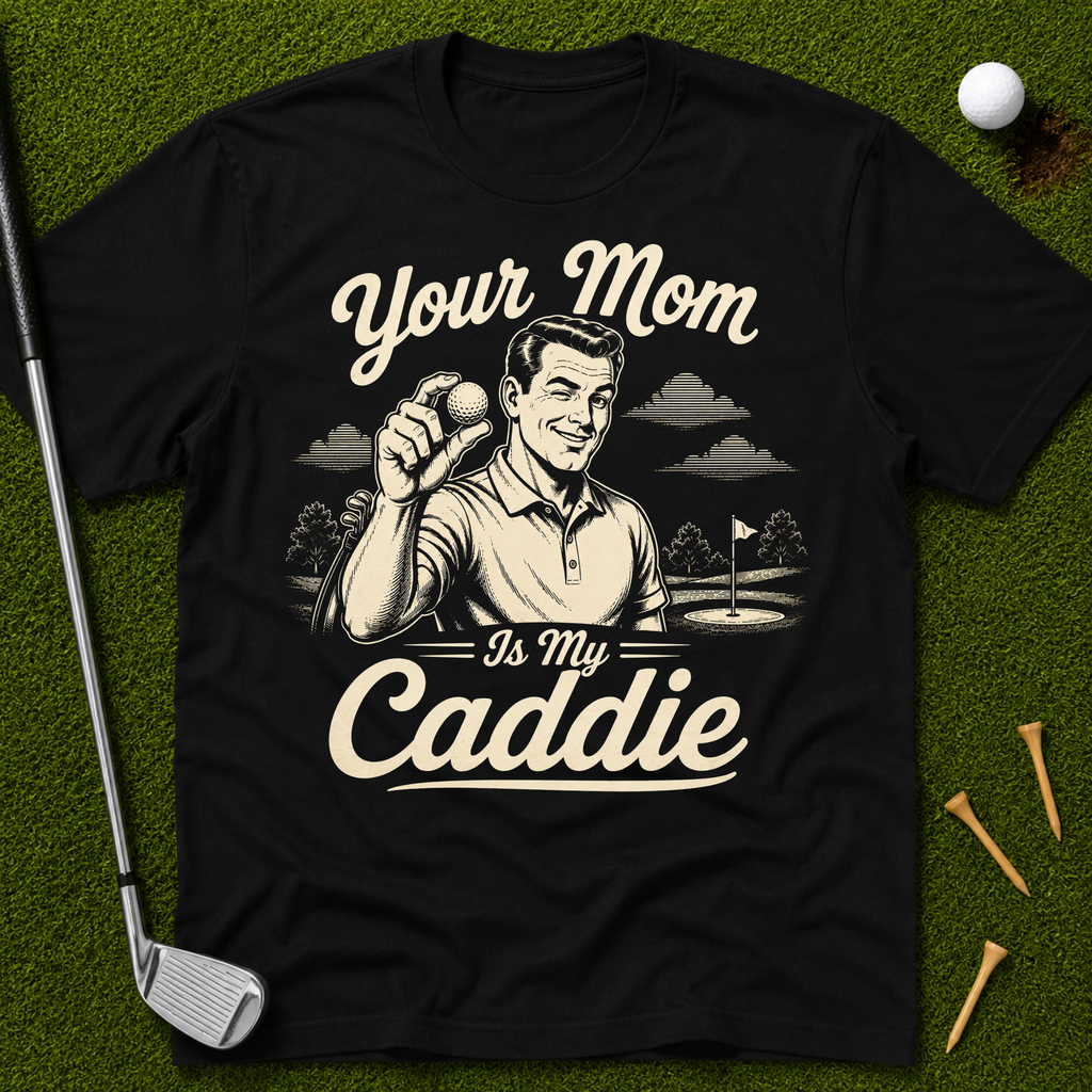 Your Mom Is My Caddie T-Shirt