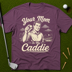 Your Mom Is My Caddie T-Shirt