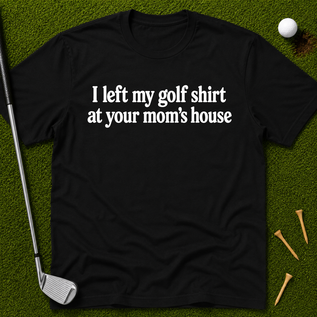 I Left My Golf Shirt At Your Mom's House T-Shirt