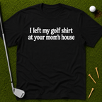 I Left My Golf Shirt At Your Mom's House T-Shirt