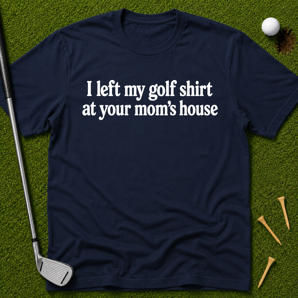I Left My Golf Shirt At Your Mom's House T-Shirt