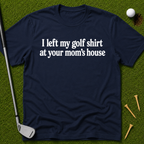 I Left My Golf Shirt At Your Mom's House T-Shirt