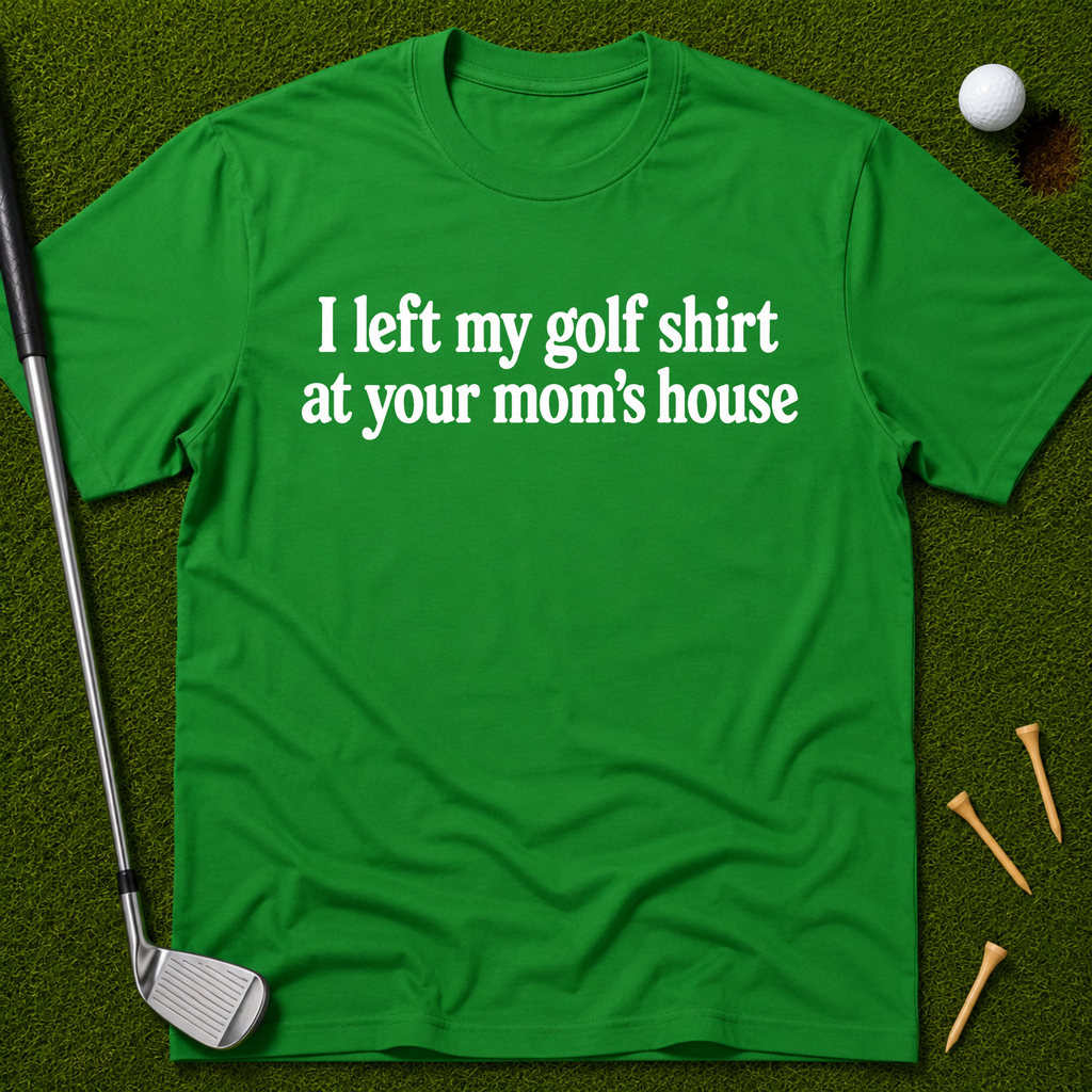 I Left My Golf Shirt At Your Mom's House T-Shirt