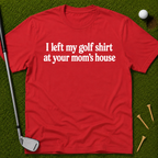 I Left My Golf Shirt At Your Mom's House T-Shirt